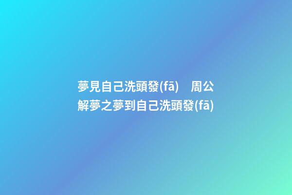 夢見自己洗頭發(fā)　周公解夢之夢到自己洗頭發(fā)